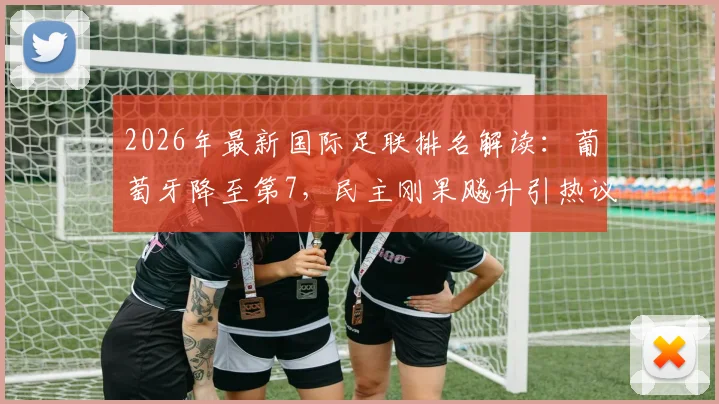 2026年最新国际足联排名解读：葡萄牙降至第7，民主刚果飚升引热议