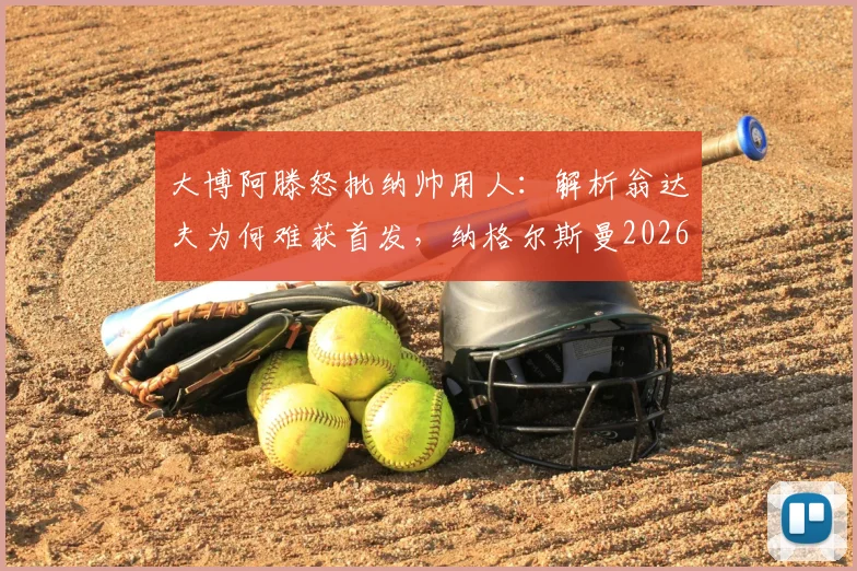大博阿滕怒批纳帅用人:解析翁达夫为何难获首发,纳格尔斯曼2026年帅位面临下课危机