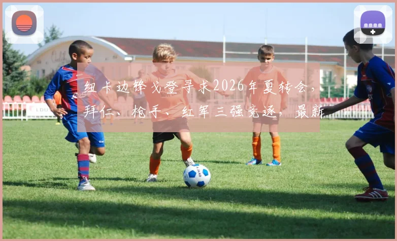 纽卡边锋戈登寻求2026年夏转会,拜仁、枪手、红军三强竞逐,最新动态解析
