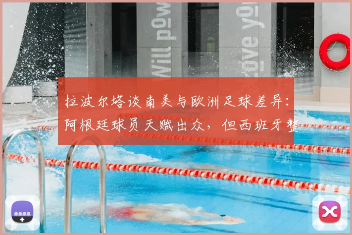 拉波尔塔谈南美与欧洲足球差异：阿根廷球员天赋出众，但西班牙整体配合更胜一筹