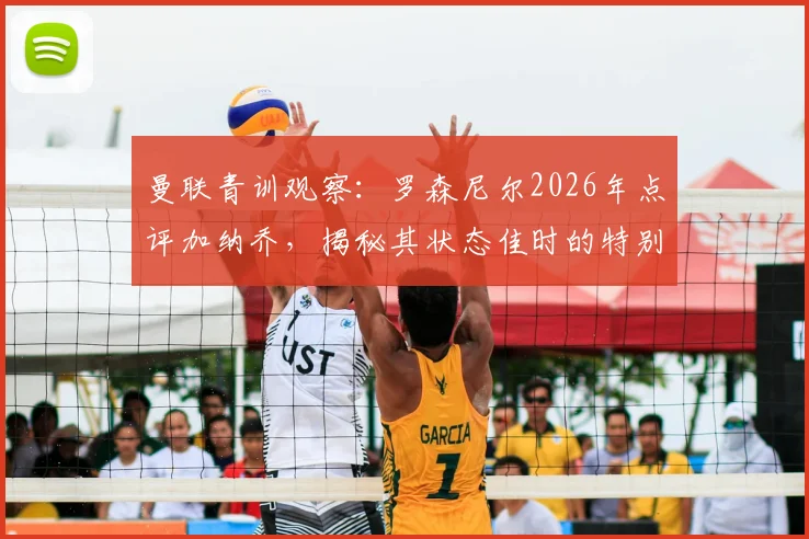曼联青训观察：罗森尼尔2026年点评加纳乔，揭秘其状态佳时的特别能力与教练帮扶之道