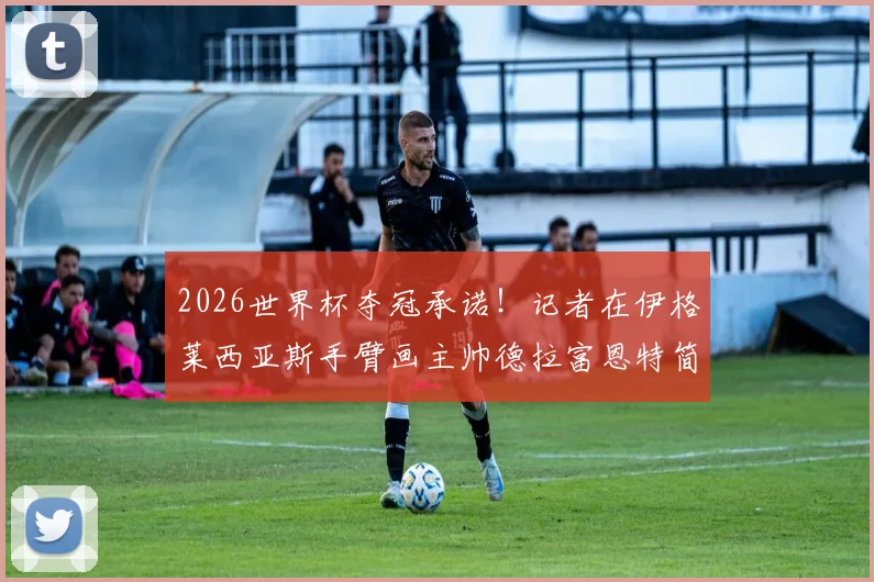 2026世界杯夺冠承诺!记者在伊格莱西亚斯手臂画主帅德拉富恩特简笔画趣闻
