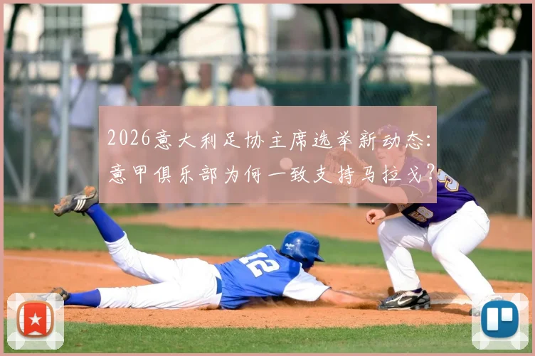 2026意大利足协主席选举新动态：意甲俱乐部为何一致支持马拉戈？斯基拉曝内情与未来影响