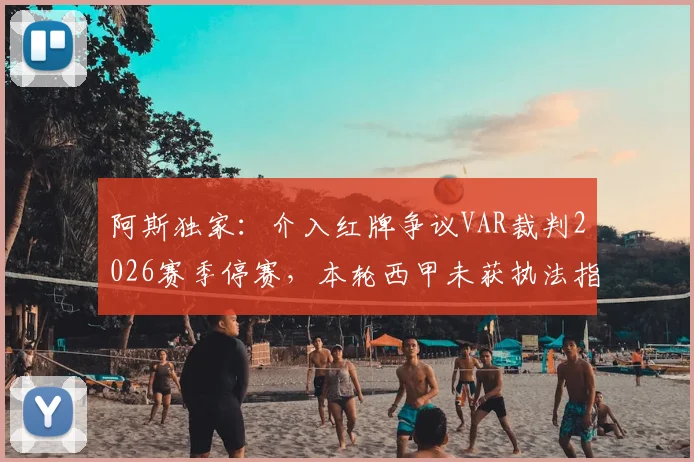 阿斯独家：介入红牌争议VAR裁判2026赛季停赛，本轮西甲未获执法指派原因分析