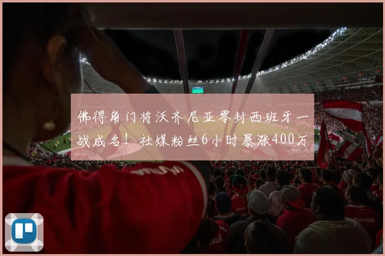 佛得角门将沃齐尼亚零封西班牙一战成名!社媒粉丝6小时暴涨400万背后原因与技术解析