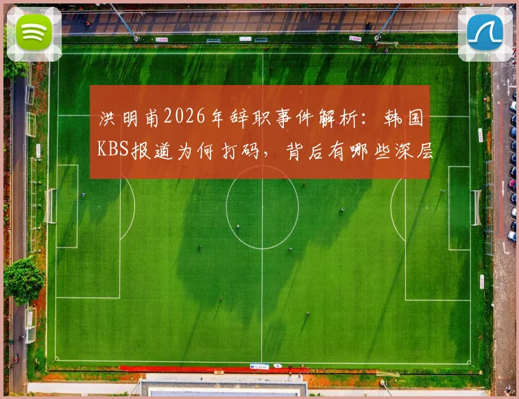 洪明甫2026年辞职事件解析：韩国KBS报道为何打码，背后有哪些深层原因？