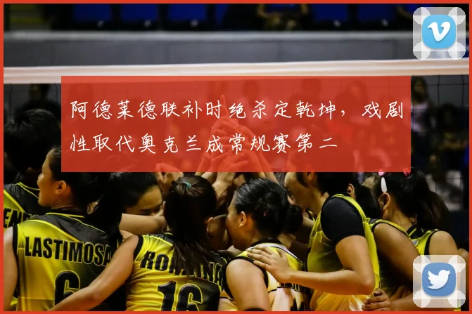 阿德莱德联补时绝杀定乾坤，戏剧性取代奥克兰成常规赛第二