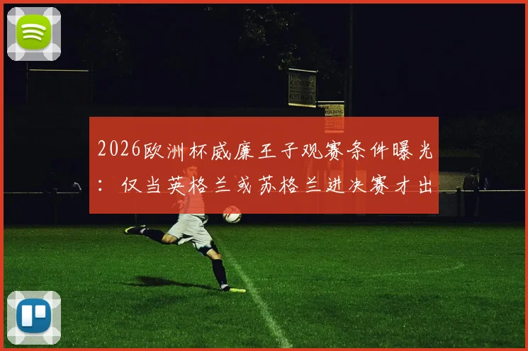 2026欧洲杯威廉王子观赛条件曝光：仅当英格兰或苏格兰进决赛才出席