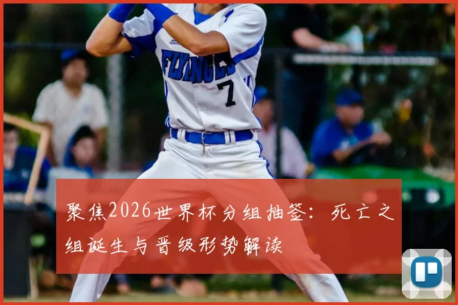 聚焦2026世界杯分组抽签：死亡之组诞生与晋级形势解读