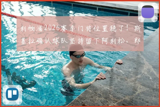 利物浦2026赛季门将位置稳了！斯基拉确认球队坚持留下阿利松，即便合同只剩最后一年