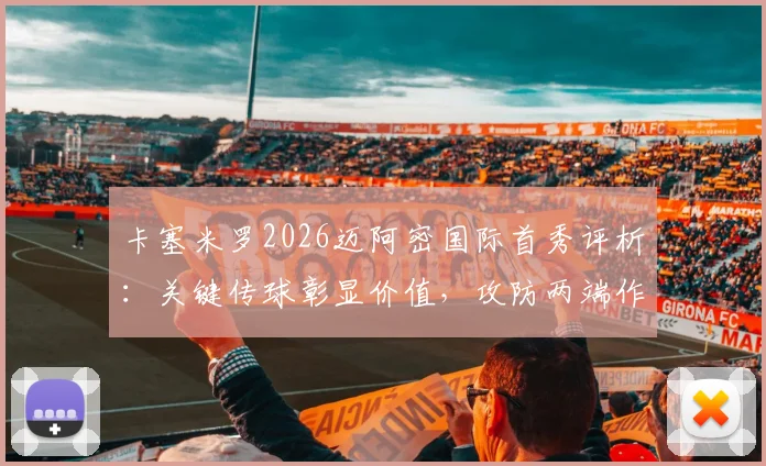 卡塞米罗2026迈阿密国际首秀评析:关键传球彰显价值,攻防两端作用几何?详细数据与未来展望