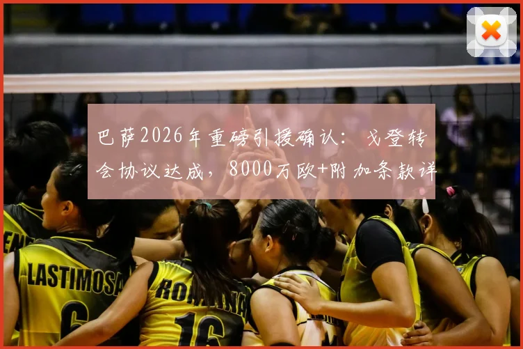 巴萨2026年重磅引援确认：戈登转会协议达成，8000万欧+附加条款详解与阵容影响分析